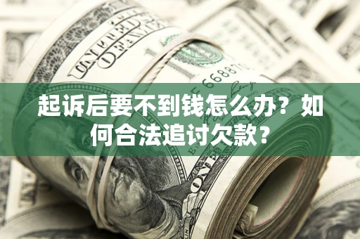 北京起诉后要不到钱怎么办？如何合法追讨欠款？