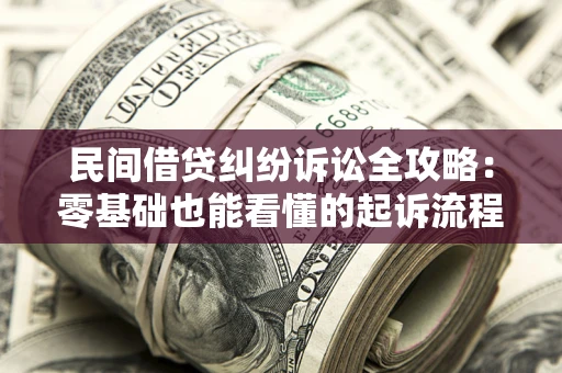 北京民间借贷纠纷诉讼全攻略：零基础也能看懂的起诉流程与证据整理指南