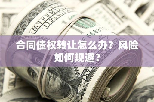 北京合同债权转让怎么办？风险如何规避？