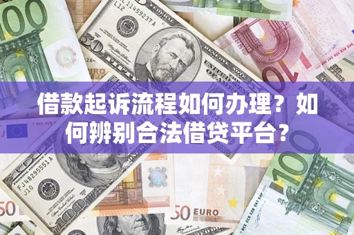 北京借款起诉流程如何办理？如何辨别合法借贷平台？