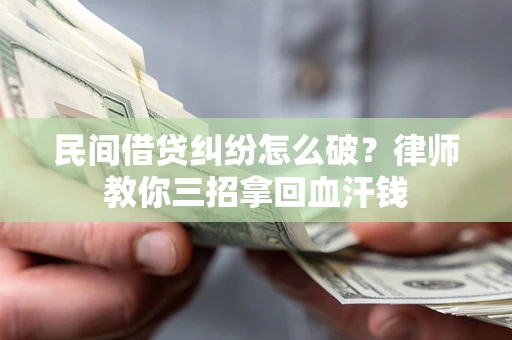 北京民间借贷纠纷怎么破？律师教你三招拿回血汗钱