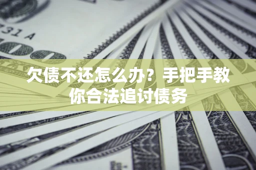 北京欠债不还怎么办？手把手教你合法追讨债务