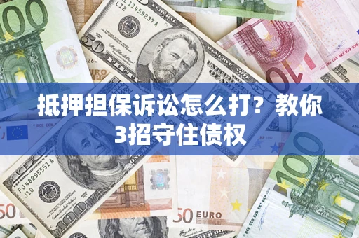 北京抵押担保诉讼怎么打？教你3招守住债权