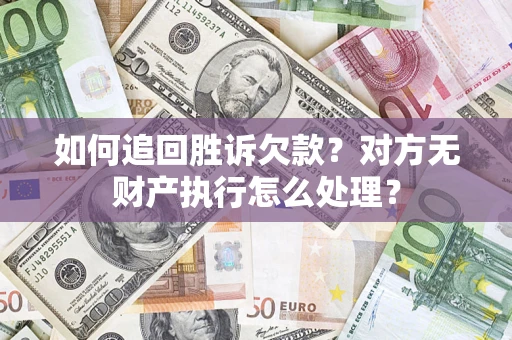 北京如何追回胜诉欠款？对方无财产执行怎么处理？