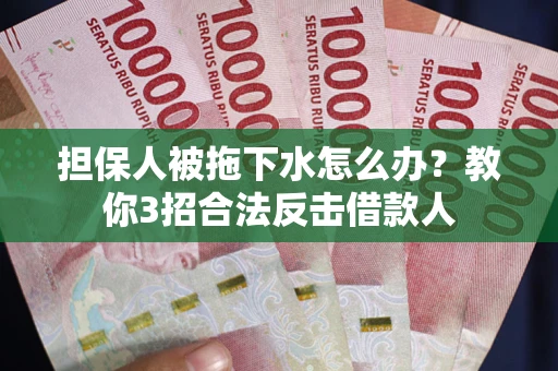 北京担保人被拖下水怎么办？教你3招合法反击借款人