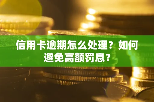 北京信用卡逾期怎么处理？如何避免高额罚息？