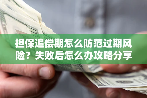 北京担保追偿期怎么防范过期风险？失败后怎么办攻略分享