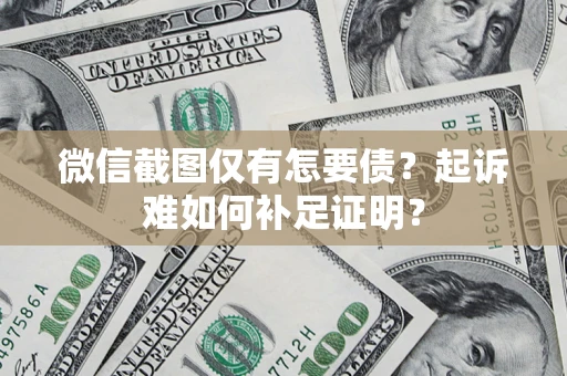 北京微信截图仅有怎要债？起诉难如何补足证明？