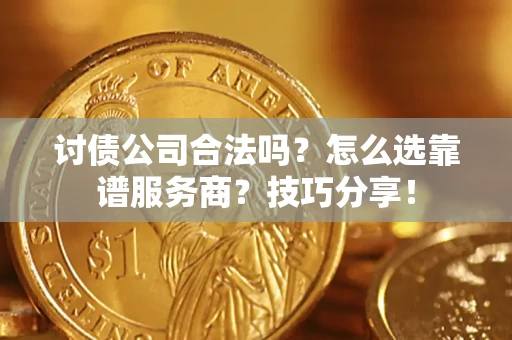 北京讨债公司合法吗？怎么选靠谱服务商？技巧分享！