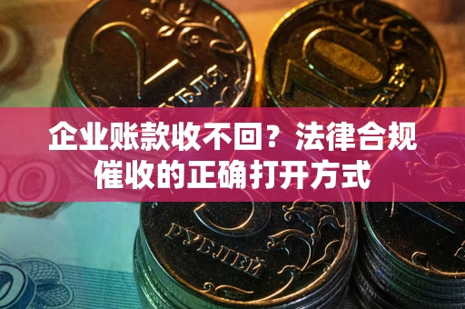 北京企业账款收不回？法律合规催收的正确打开方式