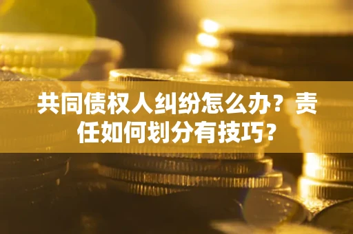 北京共同债权人纠纷怎么办？责任如何划分有技巧？