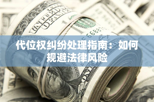 北京代位权纠纷处理指南:如何规避法律风险 北京代位权纠纷处理指南:如何规避法律风险