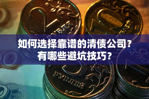 北京如何选择靠谱的清债公司？有哪些避坑技巧？