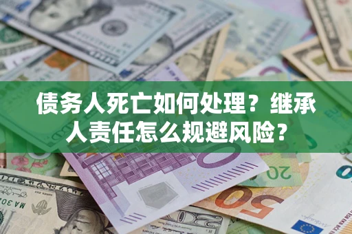 北京债务人死亡如何处理？继承人责任怎么规避风险？