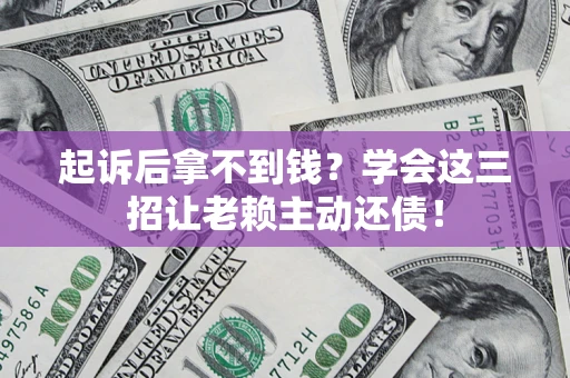 北京起诉后拿不到钱？学会这三招让老赖主动还债！