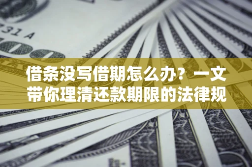 北京借条没写借期怎么办？一文带你理清还款期限的法律规则