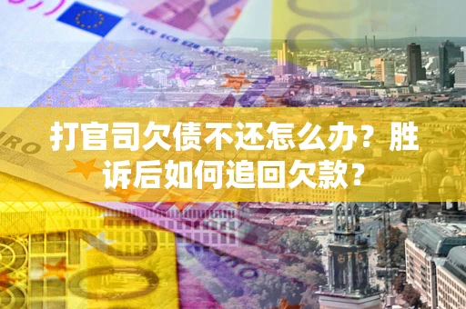 北京打官司欠债不还怎么办？胜诉后如何追回欠款？
