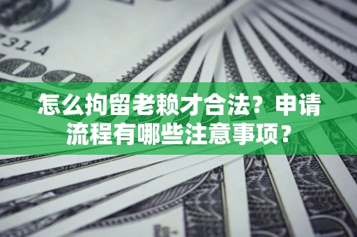 北京怎么拘留老赖才合法？申请流程有哪些注意事项？