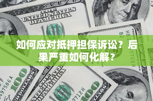 北京如何应对抵押担保诉讼？后果严重如何化解？