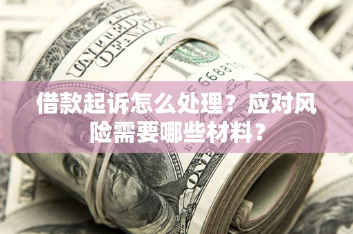 北京借款起诉怎么处理？应对风险需要哪些材料？