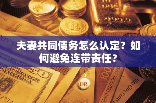 北京夫妻共同债务怎么认定？如何避免连带责任？
