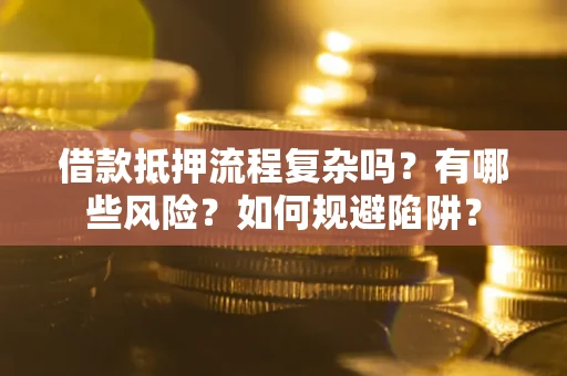北京借款抵押流程复杂吗？有哪些风险？如何规避陷阱？