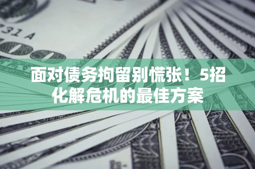 北京面对债务拘留别慌张！5招化解危机的最佳方案