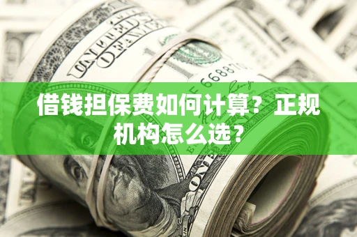 北京借钱担保费如何计算？正规机构怎么选？