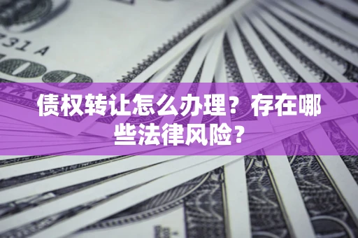 北京债权转让怎么办理？存在哪些法律风险？