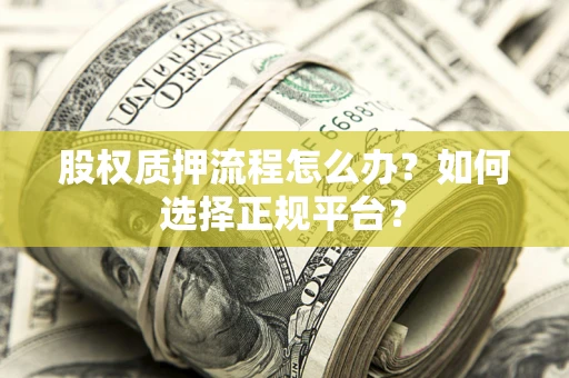 北京股权质押流程怎么办？如何选择正规平台？