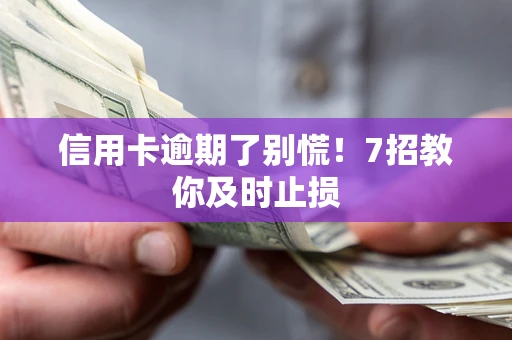 北京信用卡逾期了别慌！7招教你及时止损