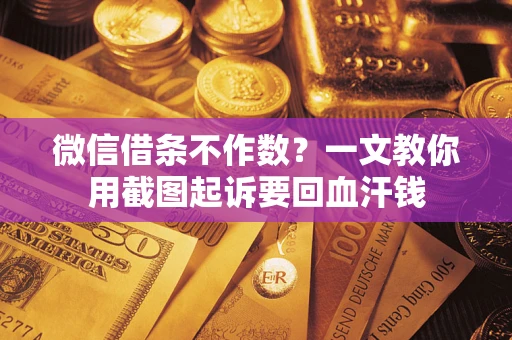 北京微信借条不作数？一文教你用截图起诉要回血汗钱