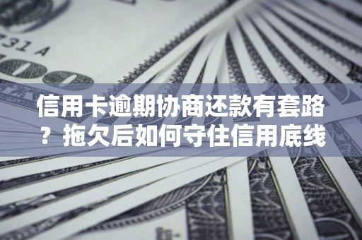 北京信用卡逾期协商还款有套路？拖欠后如何守住信用底线？