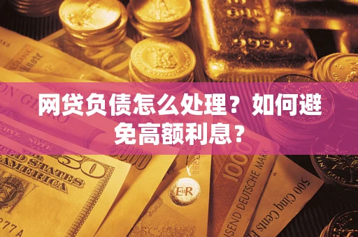 北京网贷负债怎么处理？如何避免高额利息？