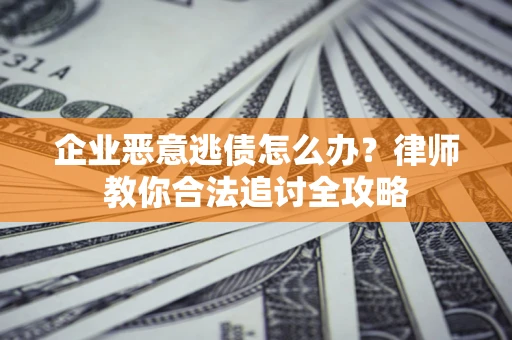 北京企业恶意逃债怎么办？律师教你合法追讨全攻略