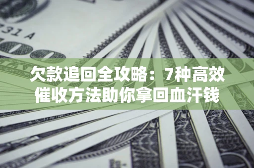 北京欠款追回全攻略：7种高效催收方法助你拿回血汗钱