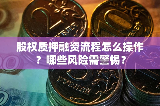 北京股权质押融资流程怎么操作？哪些风险需警惕？