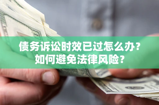 北京债务诉讼时效已过怎么办？如何避免法律风险？
