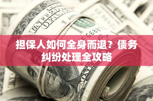 北京担保人如何全身而退？债务纠纷处理全攻略