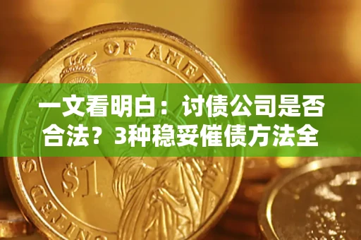 北京一文看明白：讨债公司是否合法？3种稳妥催债方法全解析