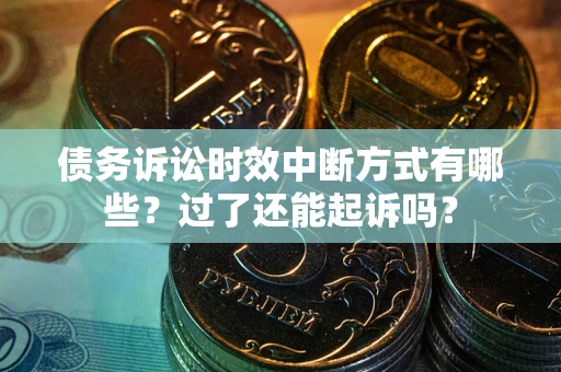 北京债务诉讼时效中断方式有哪些？过了还能起诉吗？