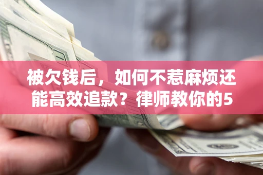 北京被欠钱后，如何不惹麻烦还能高效追款？律师教你的5步合法讨债法