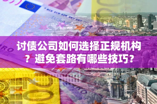 北京讨债公司如何选择正规机构？避免套路有哪些技巧？
