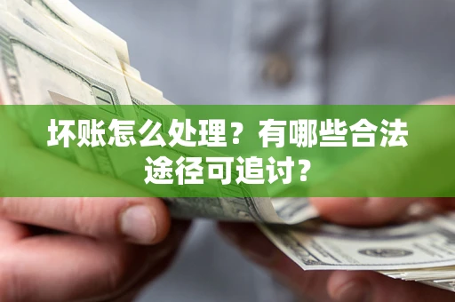 北京坏账怎么处理？有哪些合法途径可追讨？