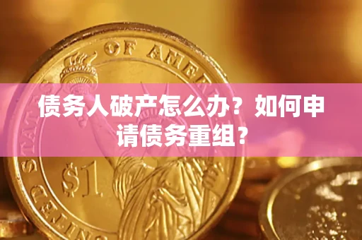 北京债务人破产怎么办？如何申请债务重组？