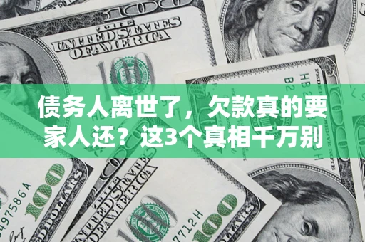 北京债务人离世了，欠款真的要家人还？这3个真相千万别弄错