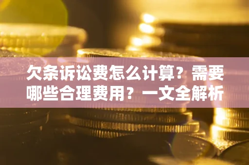 北京欠条诉讼费怎么计算？需要哪些合理费用？一文全解析