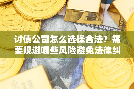 北京讨债公司怎么选择合法?需要规避哪些风险避免法律纠纷? 北京讨债公司怎么选择合法?需要规避哪些风险避免法律纠纷?