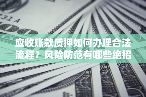 北京应收账款质押如何办理合法流程？风险防范有哪些绝招？