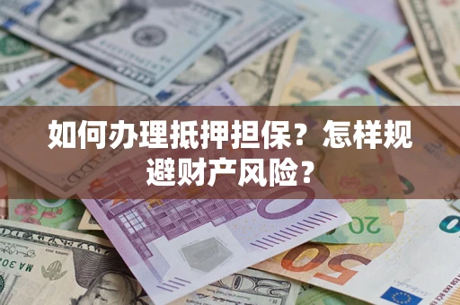 北京如何办理抵押担保？怎样规避财产风险？
